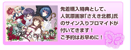 先着購入特典として、
人気原画家「さえき北都」氏
のサイン入りブロマイドが
付いてきます！
ご予約はお早めに！