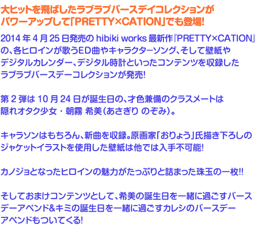 4月26日発売の hibiki works 最新作 『LOVELY×CATION2』 の、
各ヒロインが歌うED曲やキャタクターソング、そして壁紙やデジタルカレンダー、
デジタル時計といったコンテンツを収録したラブラブバースデーコレクションが発売!
第4弾は1月23日が誕生日の、小さな体に燃える魂、妹っぽい後輩スプリンター・韮崎 日向 (にらさき ひなた)。
キャラソンはもちろん新曲を収録、原画家「唯々月たすく」氏描き下ろしのジャケットイラストを使った壁紙は他では入手不可能!
カノジョとなったヒロインの魅力が、たっぷりと詰まった珠玉の1枚!!
そして、おまけコンテンツとして、日向の誕生日を一緒に過ごすバースデーアペンドもついてくる!
さらに、予約特典としましてジャケットイラストを使用したポスター特典もございます!